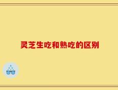 灵芝生吃和熟吃的区别