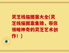 灵芝线描图案大全(灵芝线描图案集锦，带你领略神奇的灵芝艺术创作！)