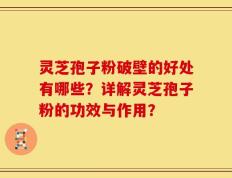 灵芝孢子粉破壁的好处有哪些？详解灵芝孢子粉的功效与作用？