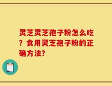 灵芝灵芝孢子粉怎么吃？食用灵芝孢子粉的正确方法？
