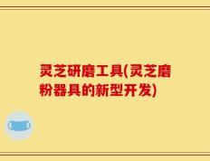 灵芝研磨工具(灵芝磨粉器具的新型开发)