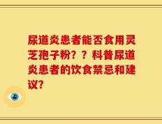 尿道炎患者能否食用灵芝孢子粉？？科普尿道炎患者的饮食禁忌和建议？
