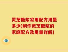 灵芝糖浆家用配方用量多少(制作灵芝糖浆的家庭配方及用量详解)