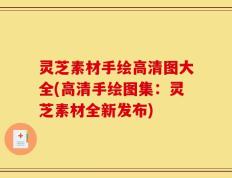 灵芝素材手绘高清图大全(高清手绘图集：灵芝素材全新发布)