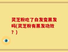 灵芝粉吃了白发变黑发吗(灵芝粉有黑发功效？)