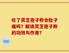 吃了灵芝孢子粉会肚子痛吗？解读灵芝孢子粉的功效与作用？