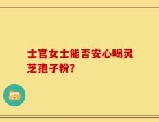 士官女士能否安心喝灵芝孢子粉？
