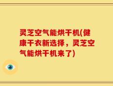灵芝空气能烘干机(健康干衣新选择，灵芝空气能烘干机来了)