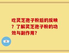 吃灵芝孢子粉后的反映？了解灵芝孢子粉的功效与副作用？