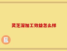 灵芝深加工效益怎么样