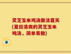 灵芝玉米鸡汤做法夏天(夏日清爽的灵芝玉米鸡汤，简单易做)