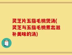 灵芝片五指毛桃煲汤(灵芝与五指毛桃煮出滋补美味的汤)