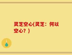 灵芝空心(灵芝：何以空心？)