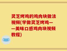 灵芝烤鸡的鸡肉块做法视频(学做灵芝烤鸡——美味口感鸡肉块视频教程)