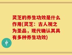 灵芝的养生功效是什么作用(灵芝：古人视之为圣品，现代确认其具有多种养生功效)