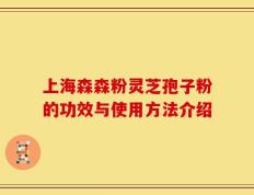 上海森森粉灵芝孢子粉的功效与使用方法介绍
