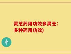 灵芝药用功效多灵芝：多种药用功效)
