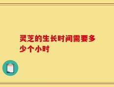 灵芝的生长时间需要多少个小时