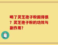 喝了灵芝孢子粉困得很？灵芝孢子粉的功效与副作用？