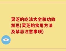 灵芝的吃法大全和功效禁忌(灵芝的食用方法及禁忌注意事项)
