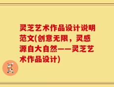 灵芝艺术作品设计说明范文(创意无限，灵感源自大自然——灵芝艺术作品设计)