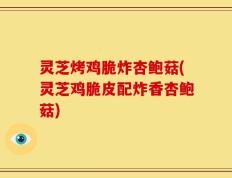 灵芝烤鸡脆炸杏鲍菇(灵芝鸡脆皮配炸香杏鲍菇)