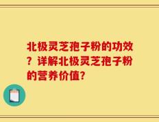 北极灵芝孢子粉的功效？详解北极灵芝孢子粉的营养价值？