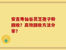 安吉寿仙谷灵芝孢子粉回收？高效回收方法分享？