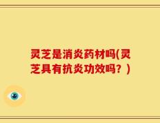 灵芝是消炎药材吗(灵芝具有抗炎功效吗？)