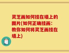 灵芝画如何挂在墙上的图片(如何正确挂画：教你如何将灵芝画挂在墙上)