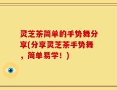 灵芝茶简单的手势舞分享(分享灵芝茶手势舞，简单易学！)