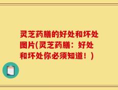 灵芝药膳的好处和坏处图片(灵芝药膳：好处和坏处你必须知道！)