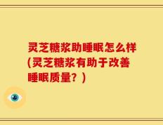 灵芝糖浆助睡眠怎么样(灵芝糖浆有助于改善睡眠质量？)