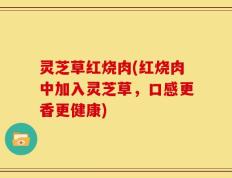 灵芝草红烧肉(红烧肉中加入灵芝草，口感更香更健康)