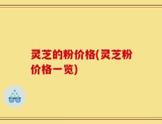 灵芝的粉价格(灵芝粉价格一览)