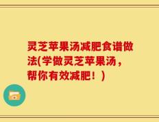 灵芝苹果汤减肥食谱做法(学做灵芝苹果汤，帮你有效减肥！)