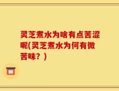 灵芝煮水为啥有点苦涩呢(灵芝煮水为何有微苦味？)