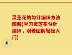 灵芝花的勾针编织方法图解(学习灵芝花勾针编织，跟着图解轻松入门)