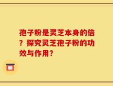孢子粉是灵芝本身的倍？探究灵芝孢子粉的功效与作用？