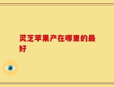 灵芝苹果产在哪里的最好