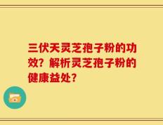 三伏天灵芝孢子粉的功效？解析灵芝孢子粉的健康益处？