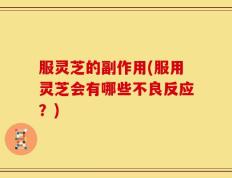 服灵芝的副作用(服用灵芝会有哪些不良反应？)