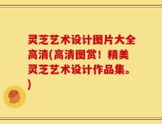 灵芝艺术设计图片大全高清(高清图赏！精美灵芝艺术设计作品集。)