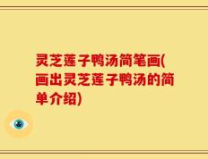 灵芝莲子鸭汤简笔画(画出灵芝莲子鸭汤的简单介绍)