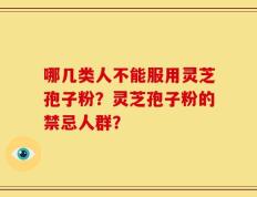 哪几类人不能服用灵芝孢子粉？灵芝孢子粉的禁忌人群？