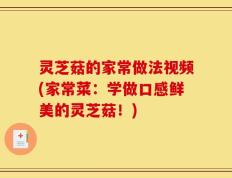 灵芝菇的家常做法视频(家常菜：学做口感鲜美的灵芝菇！)