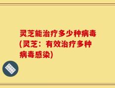 灵芝能治疗多少种病毒(灵芝：有效治疗多种病毒感染)
