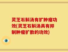 灵芝石斛汤有扩肿瘤功效(灵芝石斛汤具有抑制肿瘤扩散的功效)