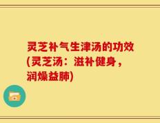 灵芝补气生津汤的功效(灵芝汤：滋补健身，润燥益肺)