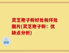 灵芝袍子粉好处和坏处图片(灵芝袍子粉：优缺点分析)